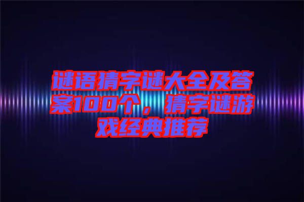 謎語猜字謎大全及答案100個，猜字謎游戲經(jīng)典推薦