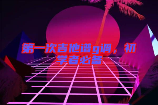第一次吉他譜g調(diào)，初學者必備