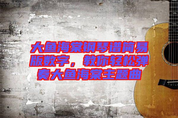 大魚(yú)海棠鋼琴譜簡(jiǎn)易版數(shù)字，教你輕松彈奏大魚(yú)海棠主題曲