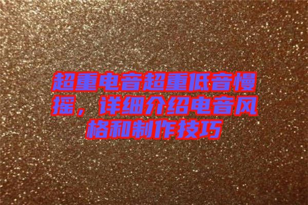 超重電音超重低音慢搖，詳細(xì)介紹電音風(fēng)格和制作技巧