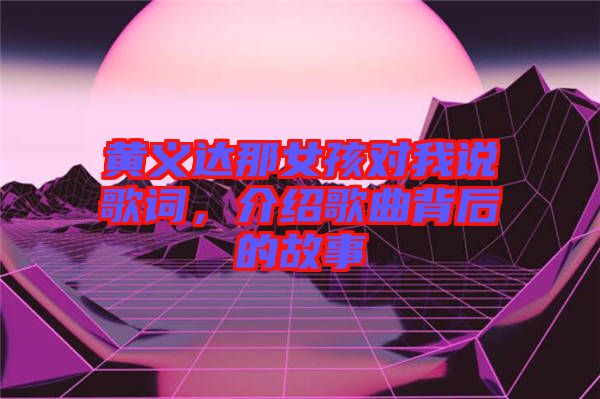 黃義達(dá)那女孩對(duì)我說歌詞，介紹歌曲背后的故事