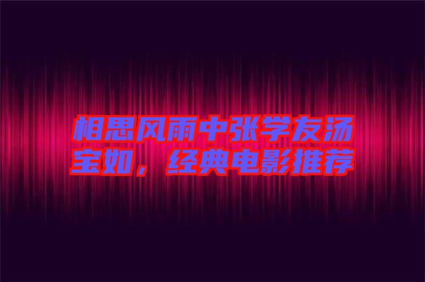 相思風雨中張學友湯寶如，經(jīng)典電影推薦