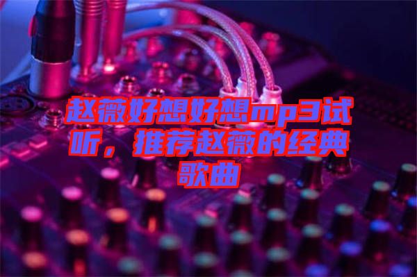 趙薇好想好想mp3試聽，推薦趙薇的經(jīng)典歌曲