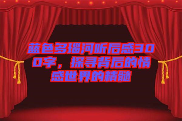 藍色多瑙河聽后感300字，探尋背后的情感世界的精髓