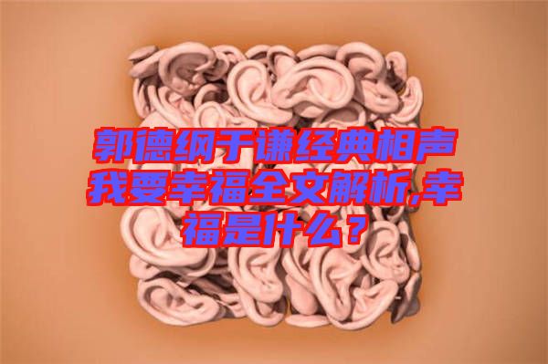 郭德綱于謙經(jīng)典相聲我要幸福全文解析,幸福是什么？