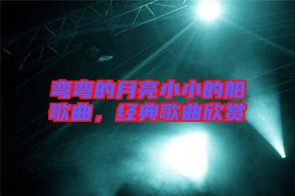 彎彎的月亮小小的船歌曲，經(jīng)典歌曲欣賞