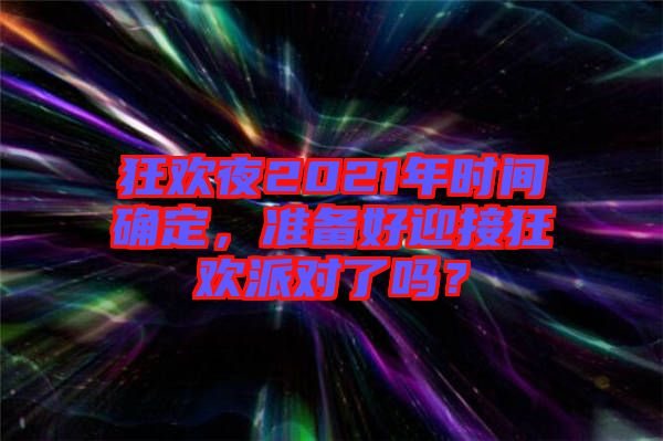 狂歡夜2021年時(shí)間確定，準(zhǔn)備好迎接狂歡派對(duì)了嗎？