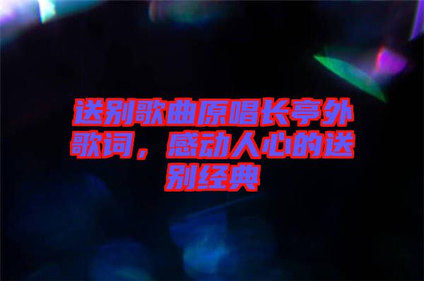 送別歌曲原唱長亭外歌詞，感動人心的送別經典
