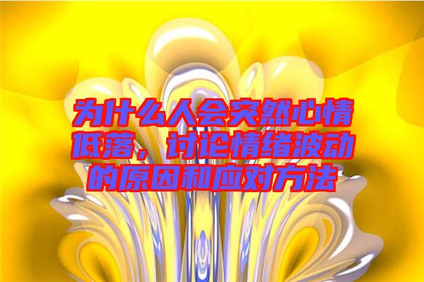 為什么人會突然心情低落，討論情緒波動的原因和應對方法