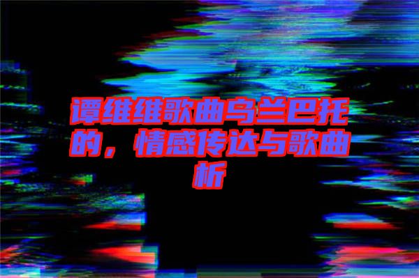 譚維維歌曲烏蘭巴托的，情感傳達(dá)與歌曲析