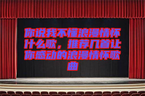 你說我不懂浪漫情懷什么歌，推薦幾首讓你感動(dòng)的浪漫情懷歌曲