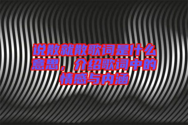 說散就散歌詞是什么意思，介紹歌詞中的情感與內(nèi)涵