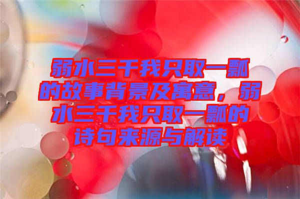 弱水三千我只取一瓢的故事背景及寓意，弱水三千我只取一瓢的詩句來源與解讀