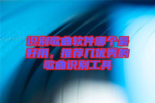 識(shí)別歌曲軟件哪個(gè)最好用，推薦幾優(yōu)秀的歌曲識(shí)別工具