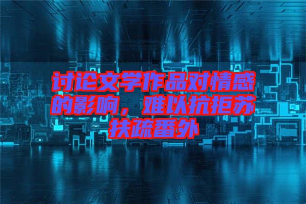討論文學(xué)作品對(duì)情感的影響，難以抗拒蘇扶疏番外