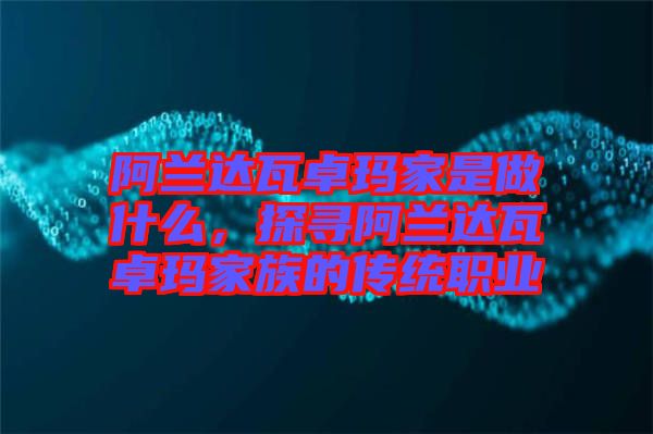 阿蘭達(dá)瓦卓瑪家是做什么，探尋阿蘭達(dá)瓦卓瑪家族的傳統(tǒng)職業(yè)