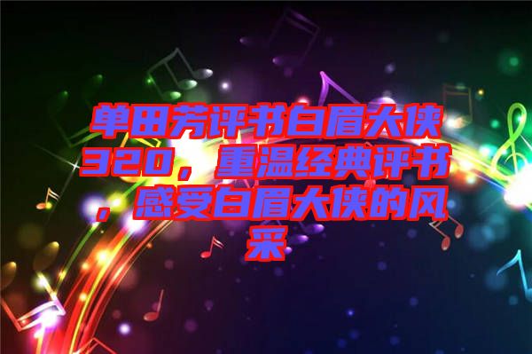 單田芳評(píng)書白眉大俠320，重溫經(jīng)典評(píng)書，感受白眉大俠的風(fēng)采
