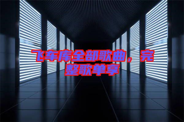 飛車(chē)庫(kù)全部歌曲，完整歌單享