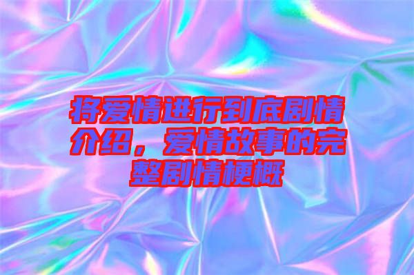 將愛情進(jìn)行到底劇情介紹，愛情故事的完整劇情梗概
