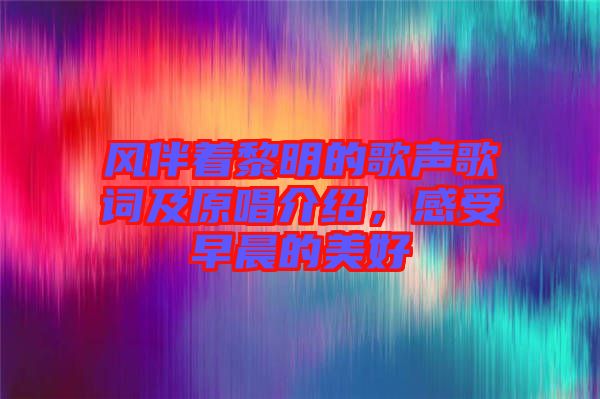 風(fēng)伴著黎明的歌聲歌詞及原唱介紹，感受早晨的美好