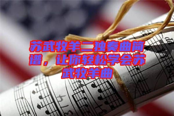 蘇武牧羊二獨(dú)奏曲簡譜，讓你輕松學(xué)會(huì)蘇武牧羊曲
