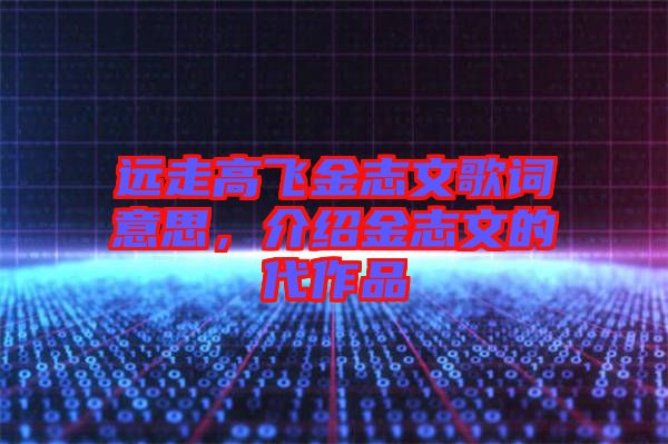 遠(yuǎn)走高飛金志文歌詞意思，介紹金志文的代作品