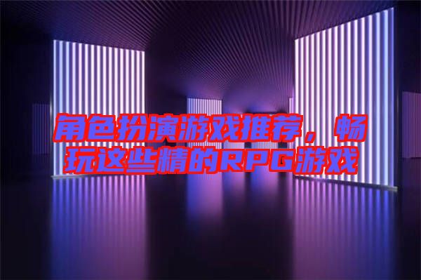 角色扮演游戲推薦，暢玩這些精的RPG游戲