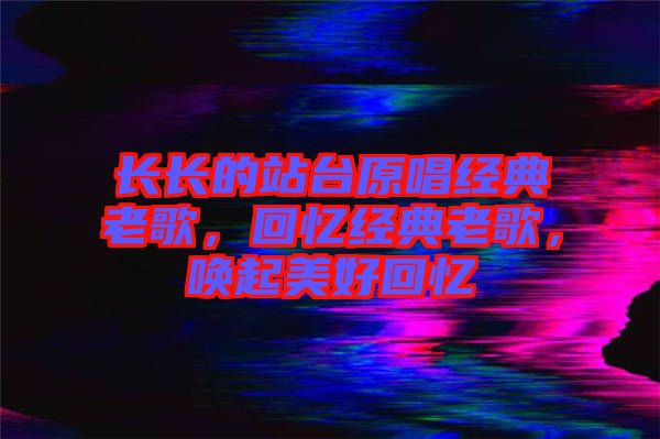 長長的站臺原唱經(jīng)典老歌，回憶經(jīng)典老歌，喚起美好回憶