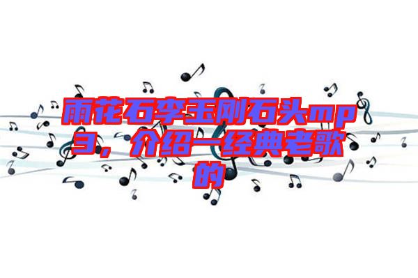 雨花石李玉剛石頭mp3，介紹一經(jīng)典老歌的