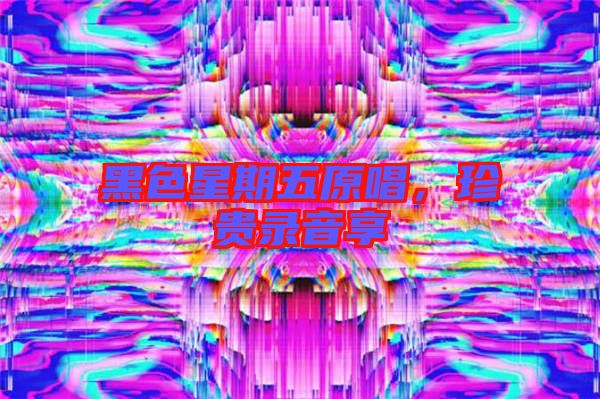 黑色星期五原唱，珍貴錄音享