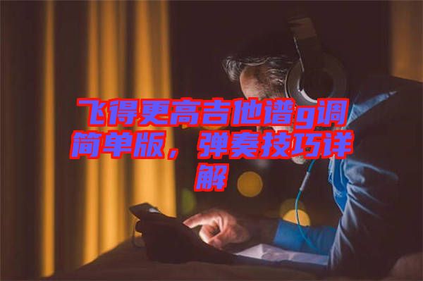 飛得更高吉他譜g調(diào)簡單版，彈奏技巧詳解