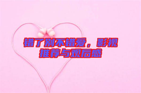錯了別不錯愛，影視推薦與觀后感