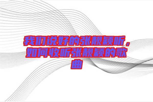 我們說好的張靚穎聽，如何收聽張靚穎的歌曲