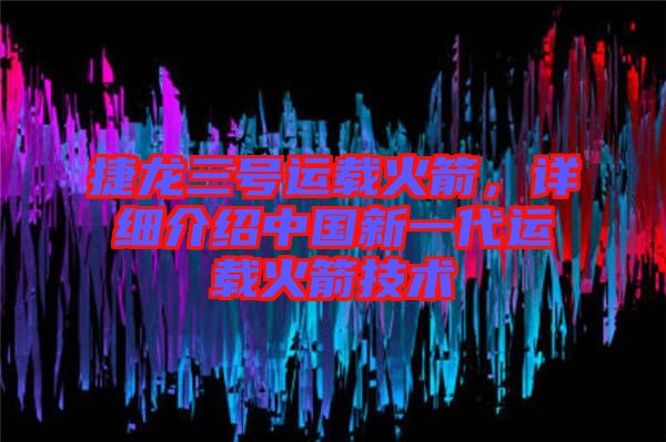 捷龍三號運載火箭，詳細介紹中國新一代運載火箭技術(shù)