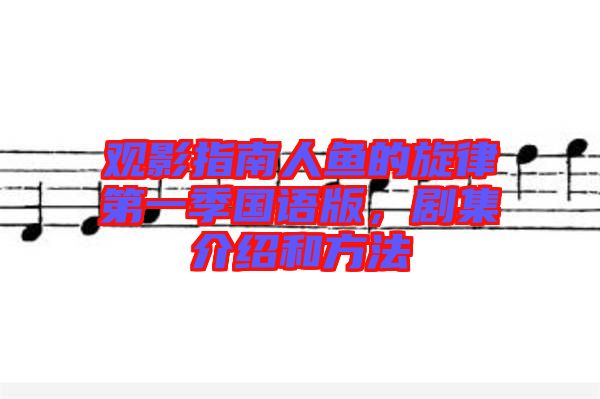 觀影指南人魚的旋律第一季國語版，劇集介紹和方法