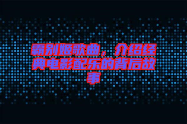 霸別姬歌曲，介紹經(jīng)典電影配樂的背后故事