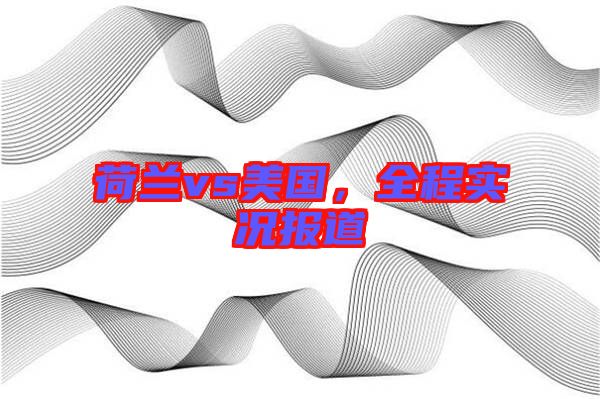 荷蘭vs美國(guó)，全程實(shí)況報(bào)道