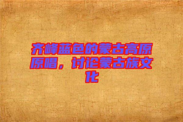 齊峰藍(lán)色的蒙古高原原唱，討論蒙古族文化