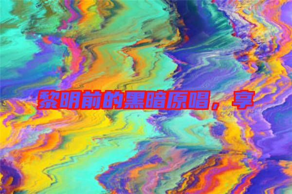 黎明前的黑暗原唱，享