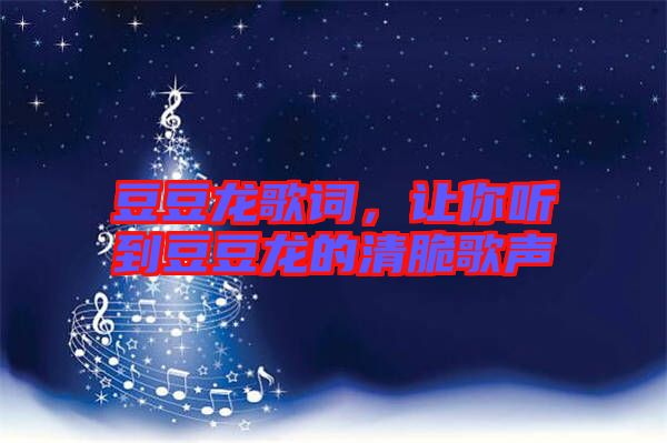 豆豆龍歌詞，讓你聽到豆豆龍的清脆歌聲
