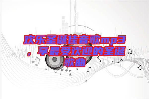 歡樂圣誕佳音歌mp3，享最受歡迎的圣誕歌曲