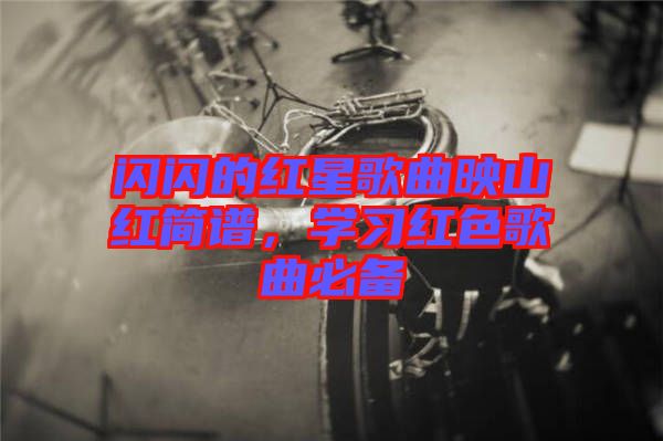 閃閃的紅星歌曲映山紅簡(jiǎn)譜，學(xué)習(xí)紅色歌曲必備