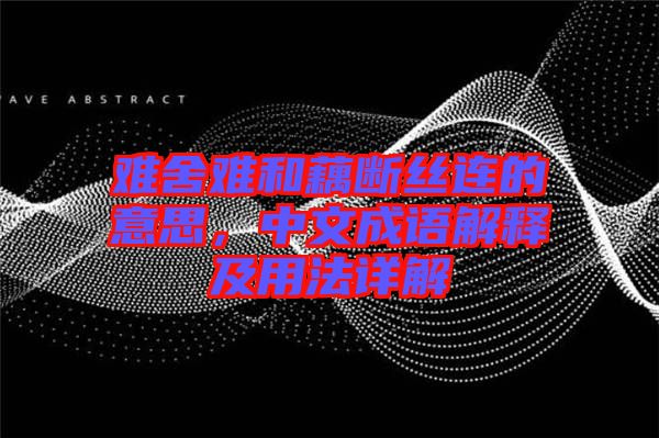 難舍難和藕斷絲連的意思，中文成語解釋及用法詳解