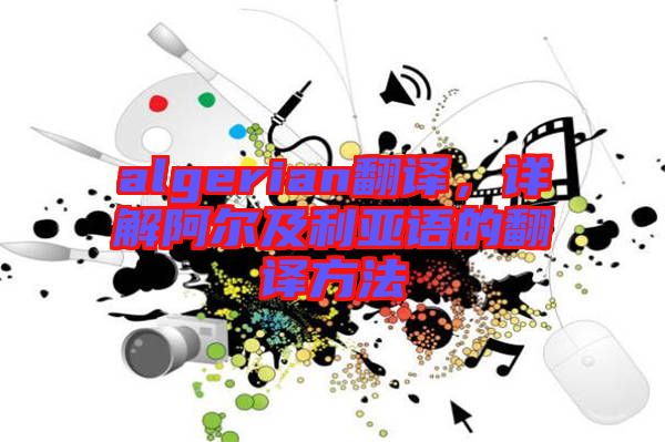 algerian翻譯，詳解阿爾及利亞語的翻譯方法