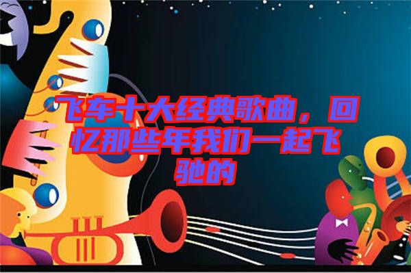 飛車十大經(jīng)典歌曲，回憶那些年我們一起飛馳的