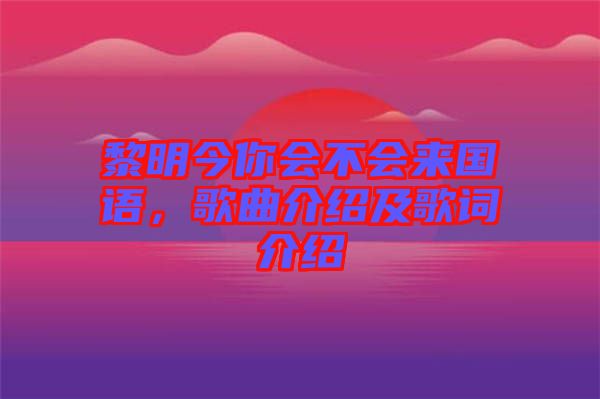 黎明今你會(huì)不會(huì)來(lái)國(guó)語(yǔ)，歌曲介紹及歌詞介紹