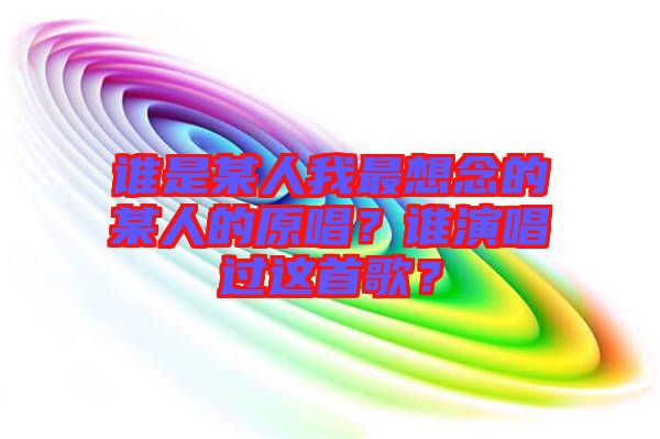 誰是某人我最想念的某人的原唱？誰演唱過這首歌？