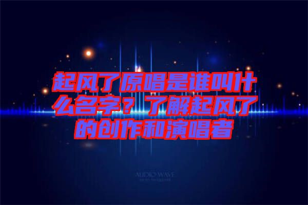 起風了原唱是誰叫什么名字？了解起風了的創(chuàng)作和演唱者