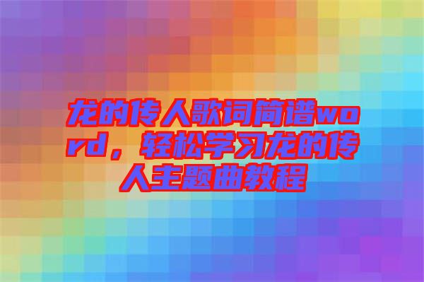龍的傳人歌詞簡(jiǎn)譜word，輕松學(xué)習(xí)龍的傳人主題曲教程