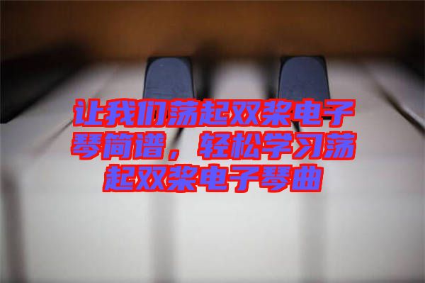 讓我們蕩起雙槳電子琴簡(jiǎn)譜，輕松學(xué)習(xí)蕩起雙槳電子琴曲